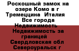 Роскошный замок на озере Комо в г. Тремеццина (Италия) - Все города Недвижимость » Недвижимость за границей   . Свердловская обл.,Североуральск г.